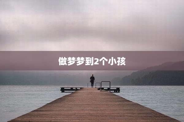 做梦梦到2个小孩