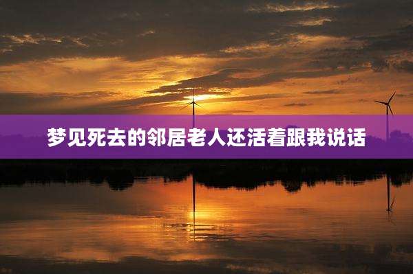 梦见死去的邻居老人还活着跟我说话