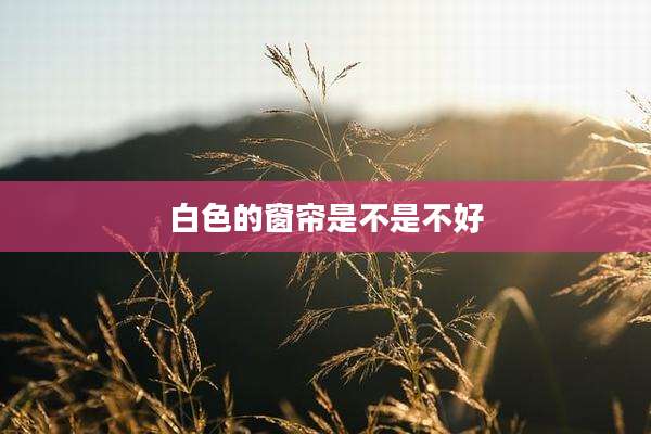 白色的窗帘是不是不好