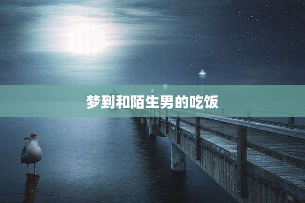 梦到和陌生男的吃饭