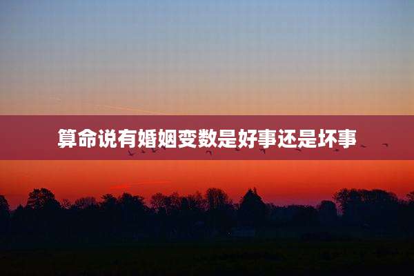 算命说有婚姻变数是好事还是坏事