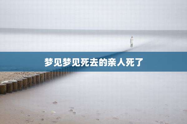 梦见梦见死去的亲人死了