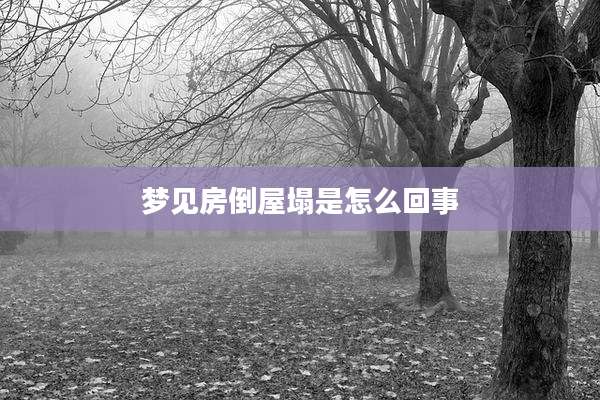 梦见房倒屋塌是怎么回事