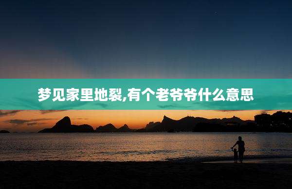 梦见家里地裂,有个老爷爷什么意思