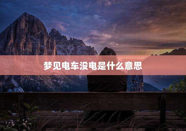 梦见电车没电是什么意思