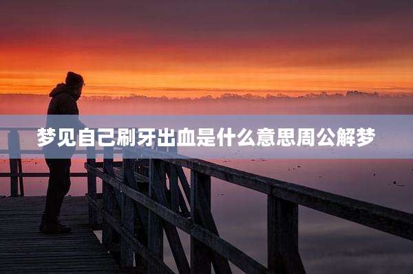 梦见自己刷牙出血是什么意思周公解梦