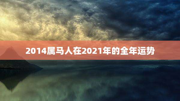 2014属马人在2021年的全年运势