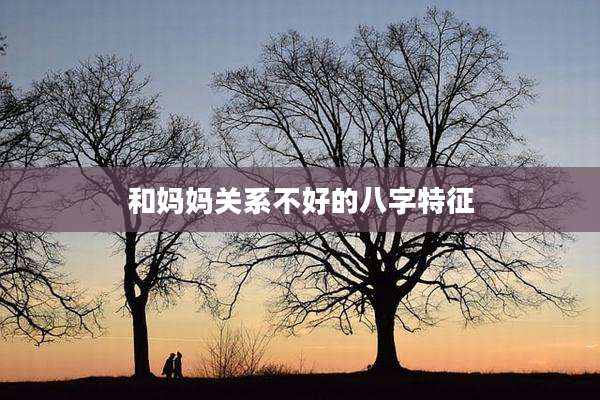 和妈妈关系不好的八字特征