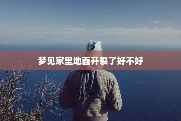 梦见家里地面开裂了好不好