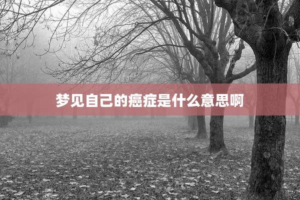 梦见自己的癌症是什么意思啊