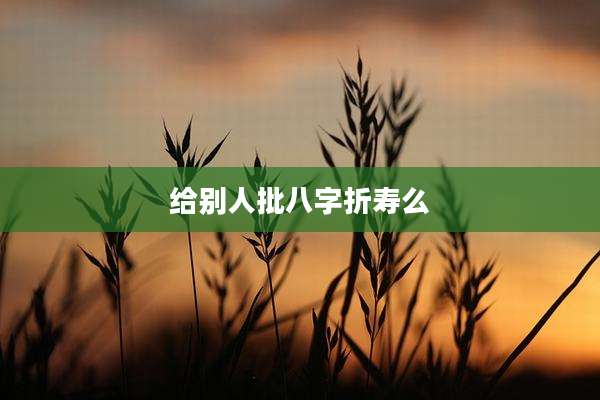 给别人批八字折寿么