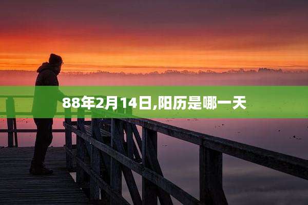 88年2月14日,阳历是哪一天