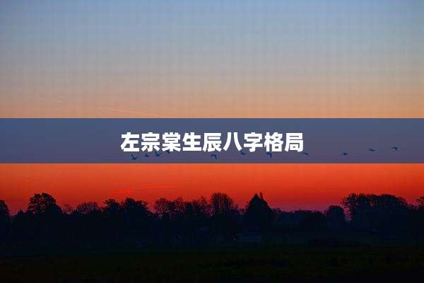 左宗棠生辰八字格局