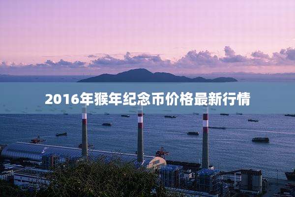 2016年猴年纪念币价格最新行情
