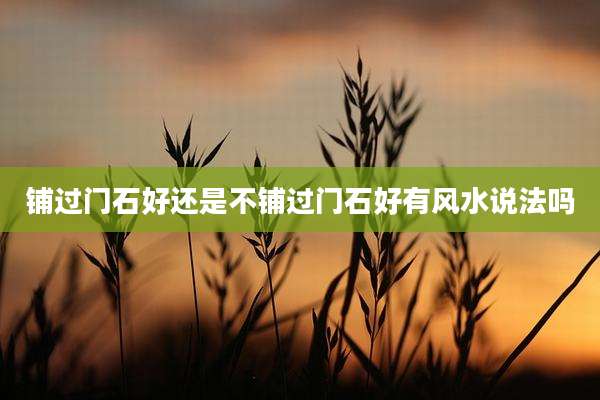 铺过门石好还是不铺过门石好有风水说法吗