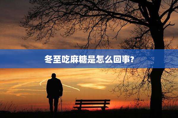 冬至吃麻糖是怎么回事?