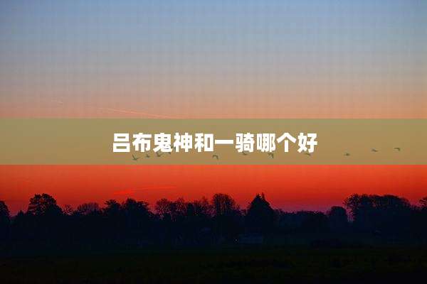 吕布鬼神和一骑哪个好