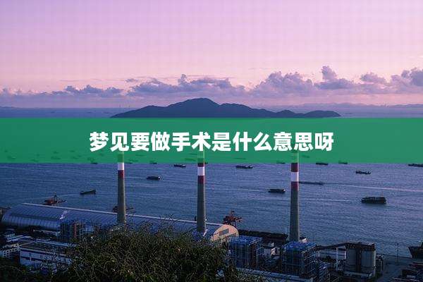 梦见要做手术是什么意思呀