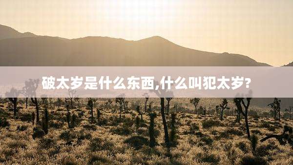 破太岁是什么东西,什么叫犯太岁?
