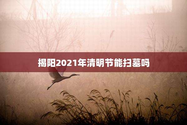 揭阳2021年清明节能扫墓吗