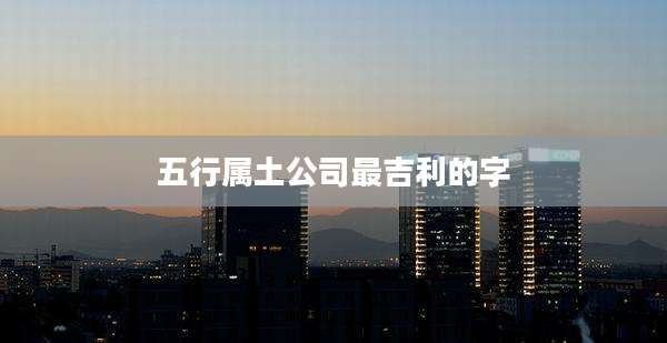 五行属土公司最吉利的字