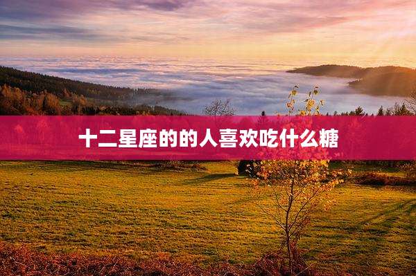 十二星座的的人喜欢吃什么糖