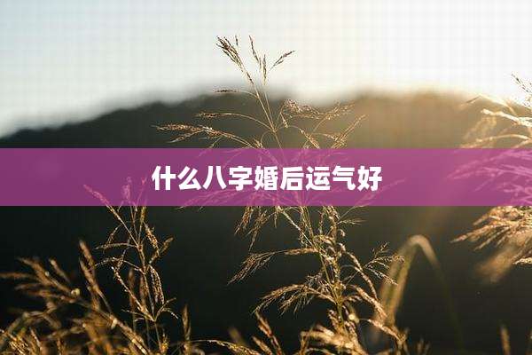 什么八字婚后运气好