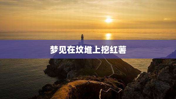 梦见在坟堆上挖红薯