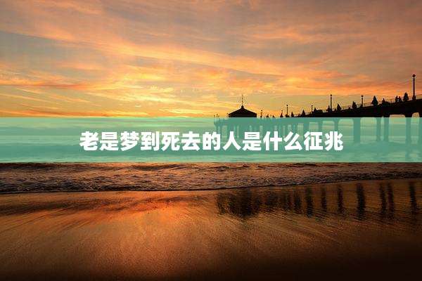老是梦到死去的人是什么征兆