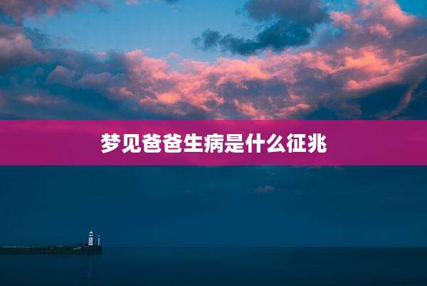 梦见爸爸生病是什么征兆