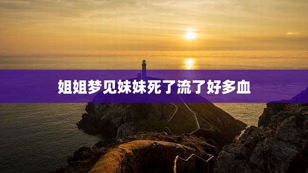 姐姐梦见妹妹死了流了好多血