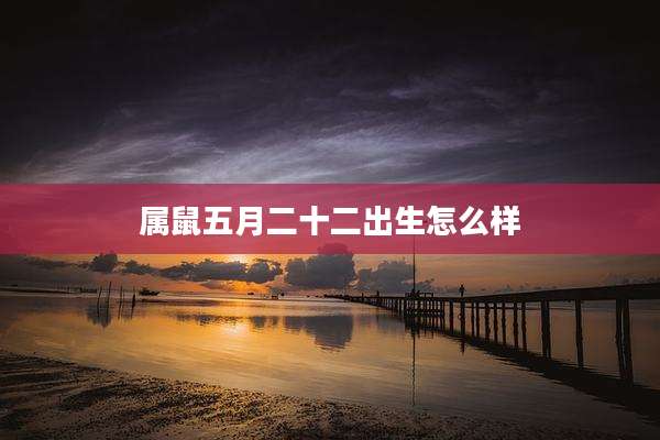 属鼠五月二十二出生怎么样