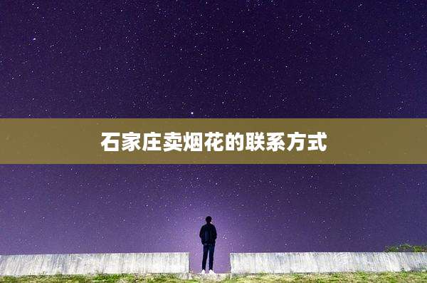 石家庄卖烟花的联系方式