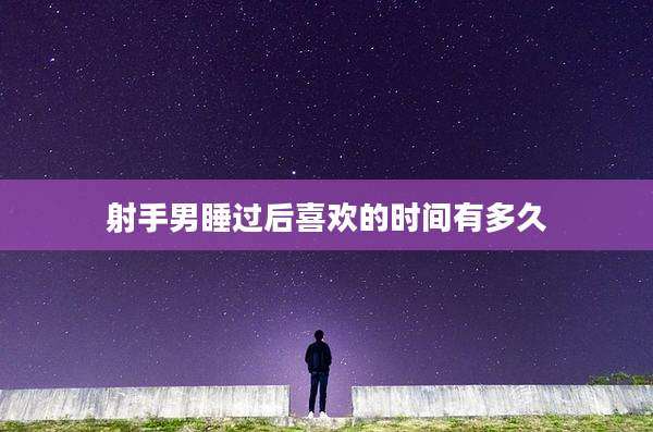 射手男睡过后喜欢的时间有多久