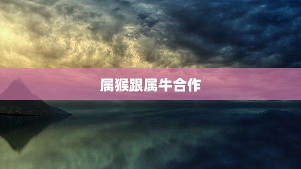 属猴跟属牛合作