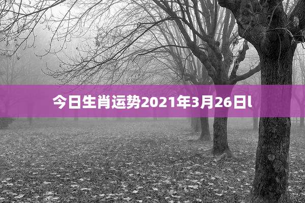今日生肖运势2021年3月26日l