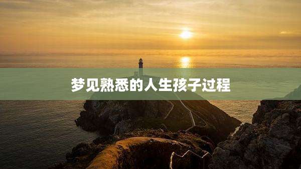 梦见熟悉的人生孩子过程
