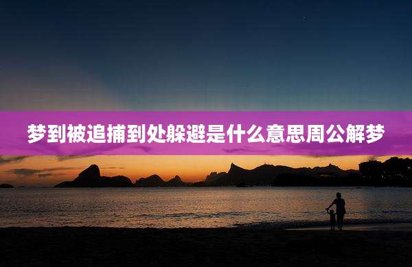 梦到被追捕到处躲避是什么意思周公解梦