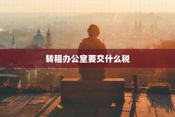 转租办公室要交什么税