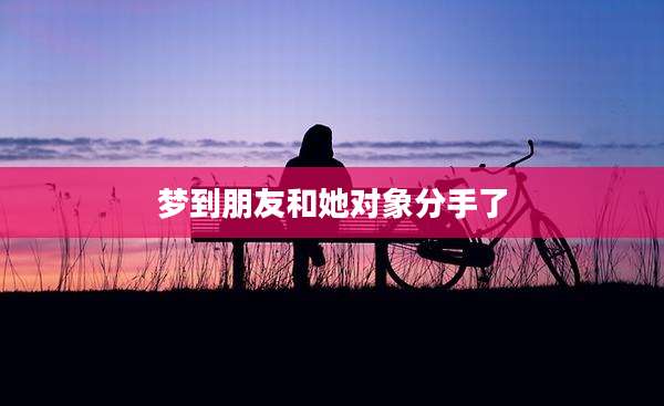 梦到朋友和她对象分手了