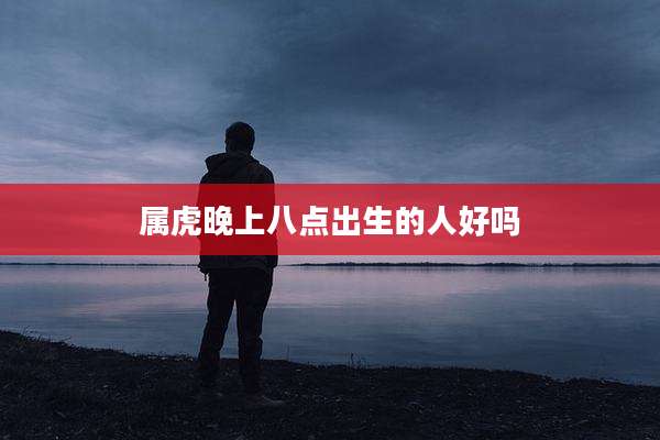 属虎晚上八点出生的人好吗