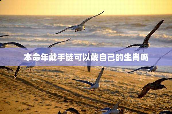 本命年戴手链可以戴自己的生肖吗
