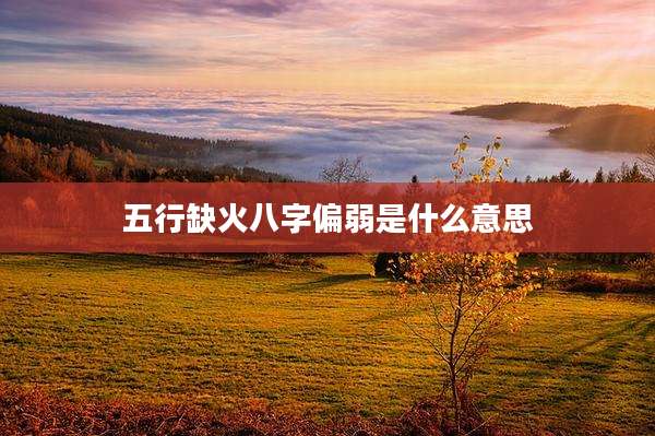 五行缺火八字偏弱是什么意思