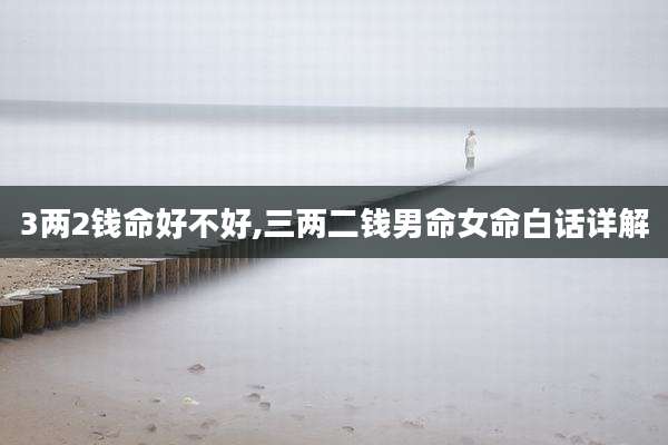 3两2钱命好不好,三两二钱男命女命白话详解