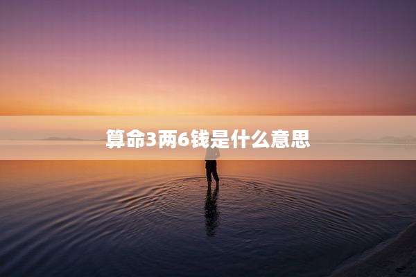 算命3两6钱是什么意思