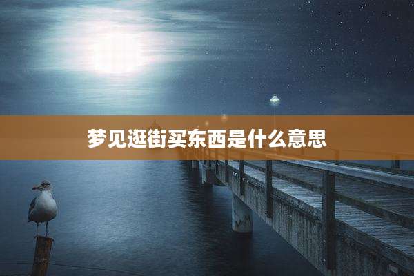 梦见逛街买东西是什么意思