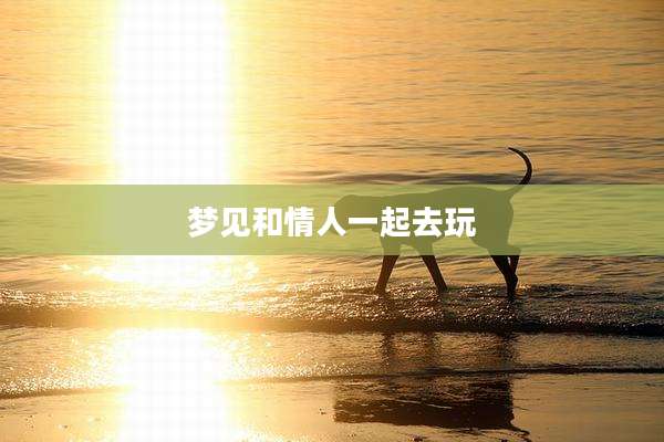 梦见和情人一起去玩