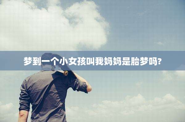 梦到一个小女孩叫我妈妈是胎梦吗?