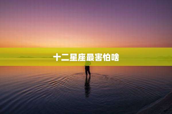十二星座最害怕啥