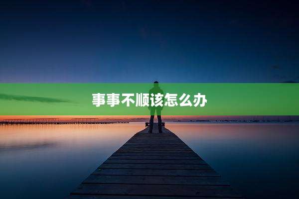事事不顺该怎么办